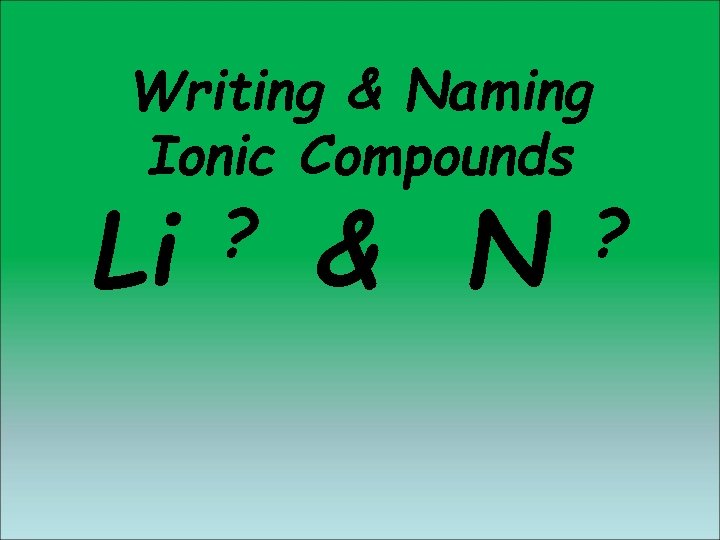 Writing & Naming Ionic Compounds Li ? & N ? Writing & Naming Ionic Compounds Li ? & N ?