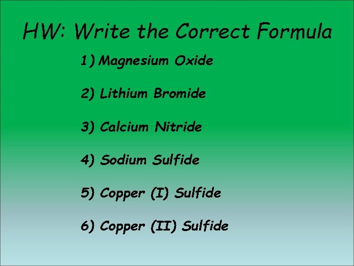HW: Write the Correct Formula 1) Magnesium Oxide 2) Lithium Bromide 3) Calcium Nitride HW: Write the Correct Formula 1) Magnesium Oxide 2) Lithium Bromide 3) Calcium Nitride