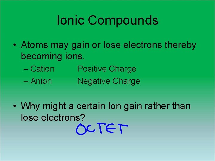 Ionic Compounds • Atoms may gain or lose electrons thereby becoming ions. – Cation Ionic Compounds • Atoms may gain or lose electrons thereby becoming ions. – Cation
