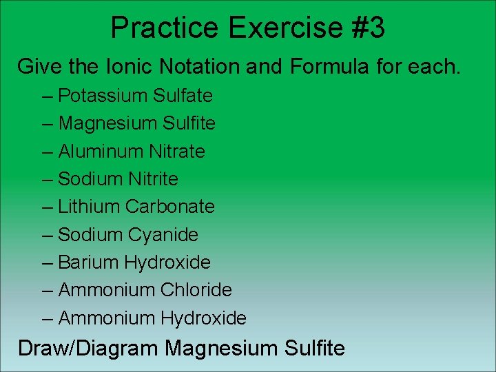 Practice Exercise #3 Give the Ionic Notation and Formula for each. – Potassium Sulfate Practice Exercise #3 Give the Ionic Notation and Formula for each. – Potassium Sulfate