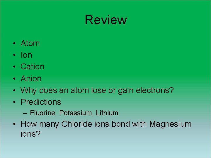Review • • • Atom Ion Cation Anion Why does an atom lose or Review • • • Atom Ion Cation Anion Why does an atom lose or