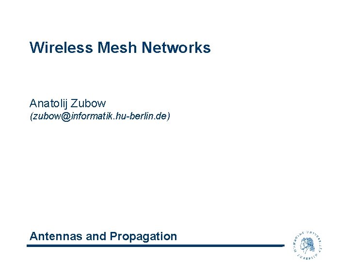 Wireless Mesh Networks Anatolij Zubow (zubow@informatik. hu-berlin. de) Antennas and Propagation 