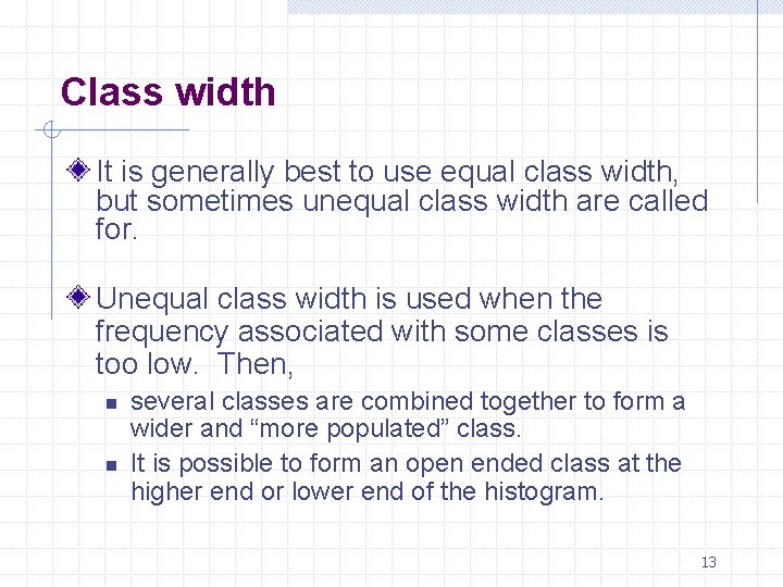 Class width It is generally best to use equal class width, but sometimes unequal