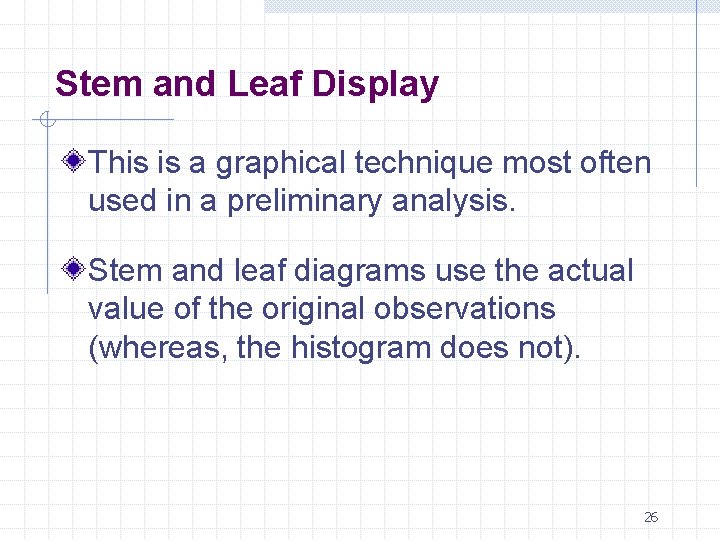 Stem and Leaf Display This is a graphical technique most often used in a