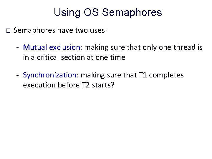 Using OS Semaphores q Semaphores have two uses: - Mutual exclusion: making sure that