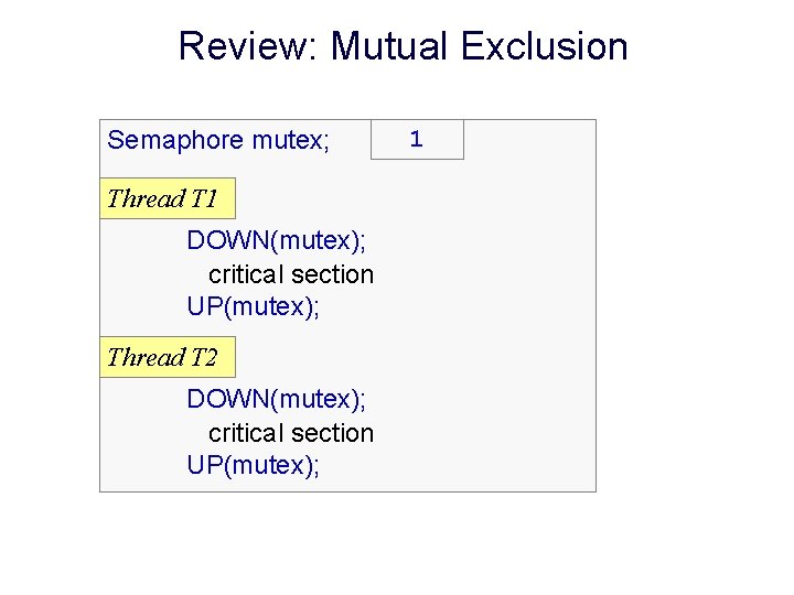 Review: Mutual Exclusion Semaphore mutex; Thread T 1 DOWN(mutex); critical section UP(mutex); Thread T