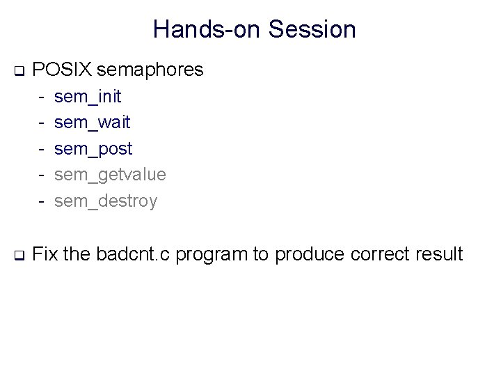 Hands-on Session q POSIX semaphores - q sem_init sem_wait sem_post sem_getvalue sem_destroy Fix the