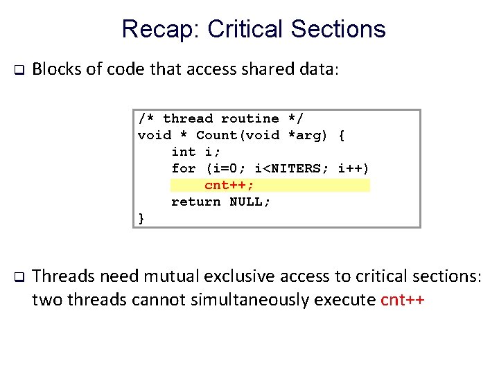 Recap: Critical Sections q Blocks of code that access shared data: /* thread routine
