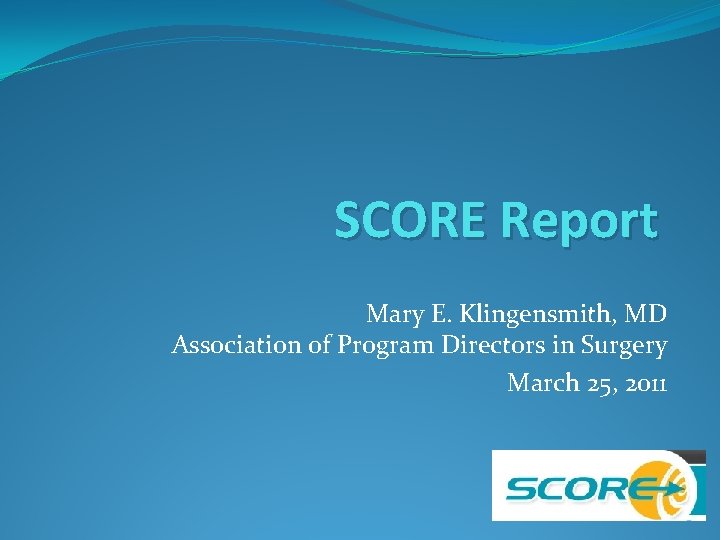 SCORE Report Mary E. Klingensmith, MD Association of Program Directors in Surgery March 25,