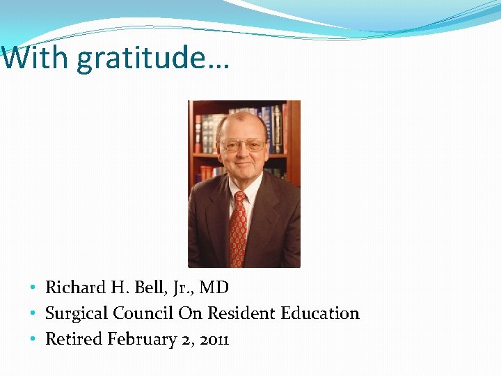 With gratitude… • Richard H. Bell, Jr. , MD • Surgical Council On Resident