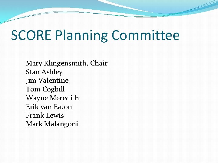 SCORE Planning Committee Mary Klingensmith, Chair Stan Ashley Jim Valentine Tom Cogbill Wayne Meredith