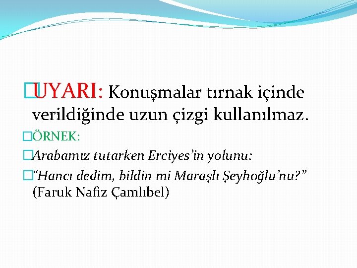 �UYARI: Konuşmalar tırnak içinde verildiğinde uzun çizgi kullanılmaz. �ÖRNEK: �Arabamız tutarken Erciyes’in yolunu: �“Hancı