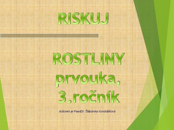 RISKUJ ROSTLINY prvouka, 3. ročník Autorem je Paed. Dr. Štěpánka Vondrášková RISKUJ ROSTLINY prvouka, 3. ročník Autorem je Paed. Dr. Štěpánka Vondrášková