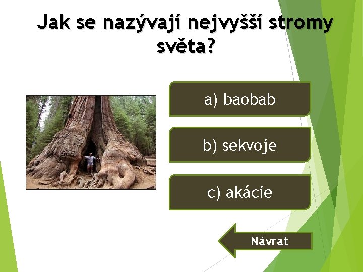 Jak se nazývají nejvyšší stromy světa? a) baobab b) sekvoje c) akácie Návrat Jak se nazývají nejvyšší stromy světa? a) baobab b) sekvoje c) akácie Návrat