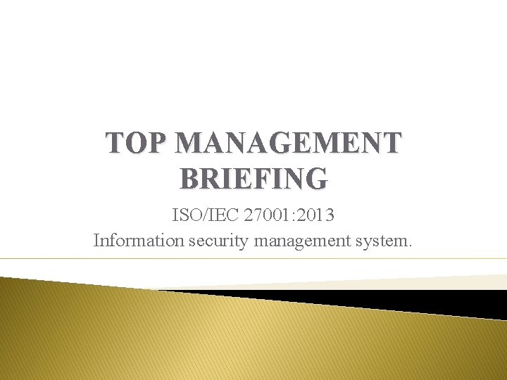 TOP MANAGEMENT BRIEFING ISO/IEC 27001: 2013 Information security management system. 