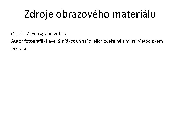 Zdroje obrazového materiálu Obr. 1– 7 Fotografie autora Autor fotografií (Pavel Šmíd) souhlasí s