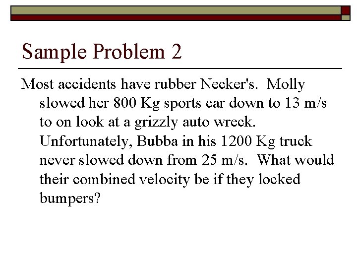 Sample Problem 2 Most accidents have rubber Necker's. Molly slowed her 800 Kg sports