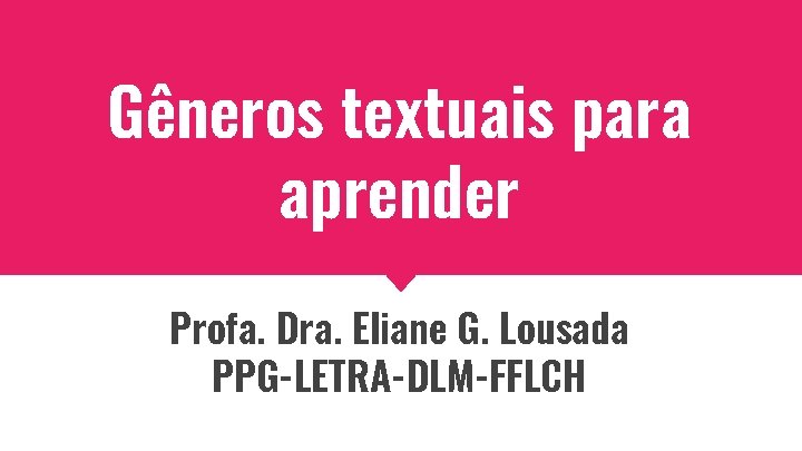 Gêneros textuais para aprender Profa. Dra. Eliane G. Lousada PPG-LETRA-DLM-FFLCH 