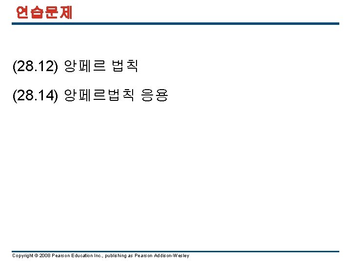 연습문제 (28. 12) 앙페르 법칙 (28. 14) 앙페르법칙 응용 Copyright © 2008 Pearson Education