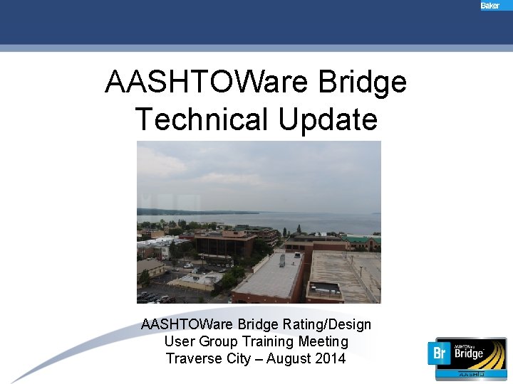 AASHTOWare Bridge Technical Update AASHTOWare Bridge Rating/Design User Group Training Meeting Traverse City –