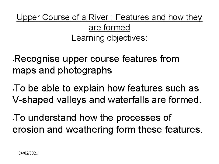 Upper Course of a River : Features and how they are formed Learning objectives: