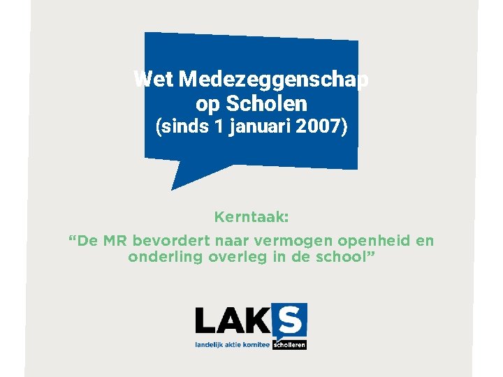 Wet Medezeggenschap op Scholen (sinds 1 januari 2007) Kerntaak: “De MR bevordert naar vermogen