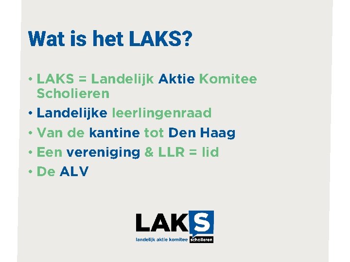 Wat is het LAKS? • LAKS = Landelijk Aktie Komitee Scholieren • Landelijke leerlingenraad