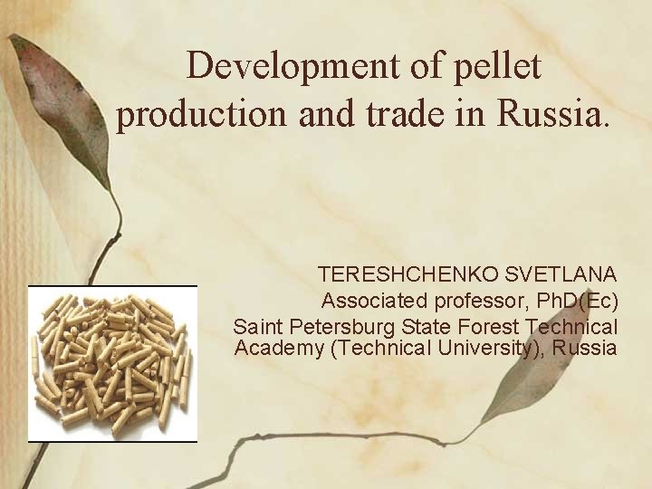 Development of pellet production and trade in Russia. TERESHCHENKO SVETLANA Associated professor, Ph. D(Ec)