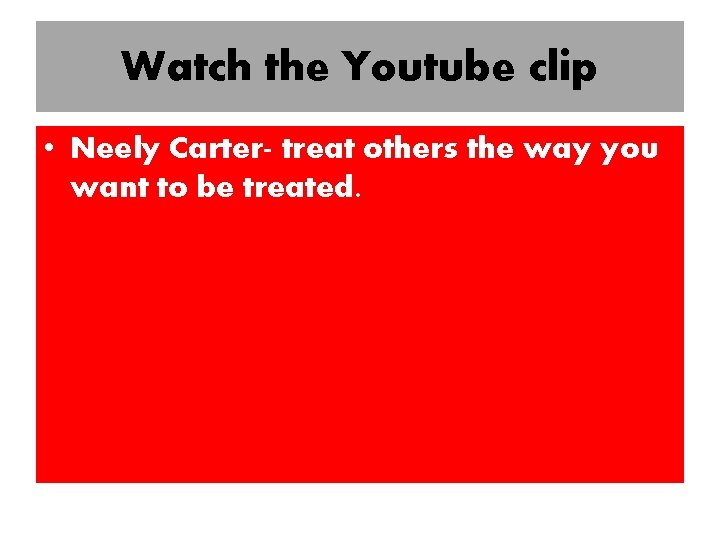 Watch the Youtube clip • Neely Carter- treat others the way you want to