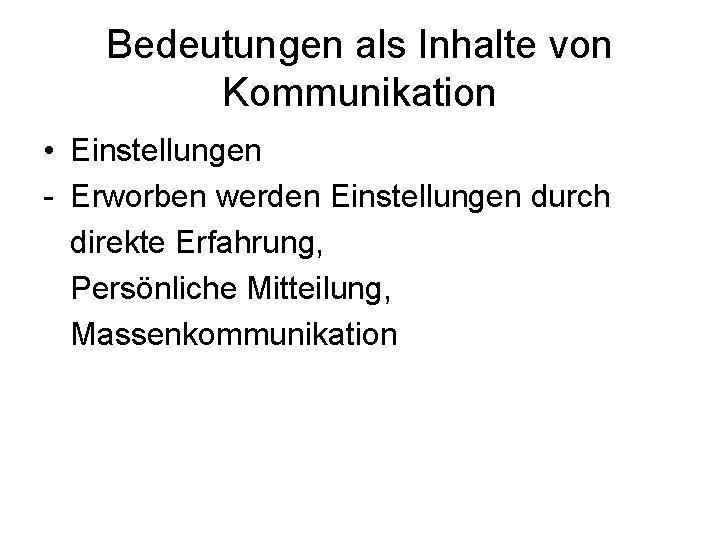 Bedeutungen als Inhalte von Kommunikation • Einstellungen - Erworben werden Einstellungen durch direkte Erfahrung,