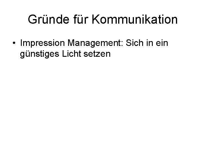 Gründe für Kommunikation • Impression Management: Sich in ein günstiges Licht setzen 