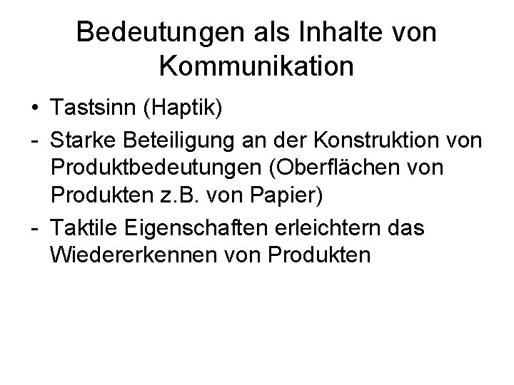 Bedeutungen als Inhalte von Kommunikation • Tastsinn (Haptik) - Starke Beteiligung an der Konstruktion