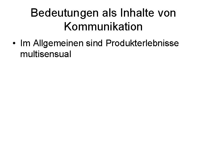 Bedeutungen als Inhalte von Kommunikation • Im Allgemeinen sind Produkterlebnisse multisensual 