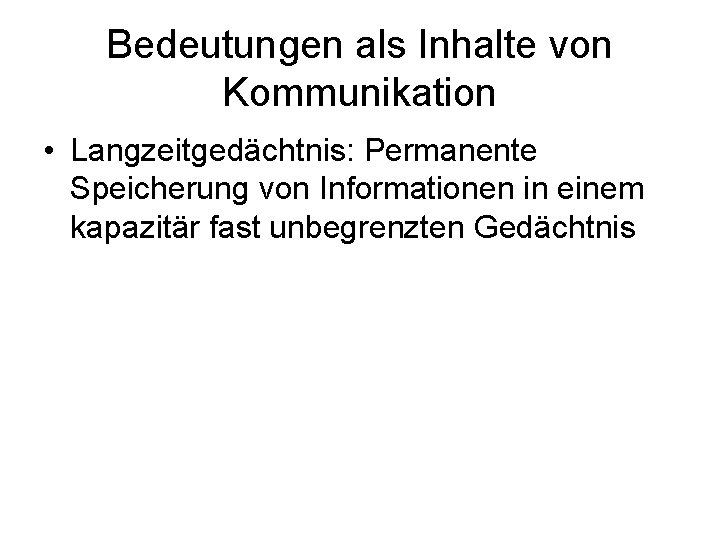 Bedeutungen als Inhalte von Kommunikation • Langzeitgedächtnis: Permanente Speicherung von Informationen in einem kapazitär