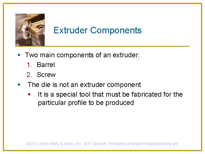 Extruder Components § Two main components of an extruder: 1. Barrel 2. Screw §