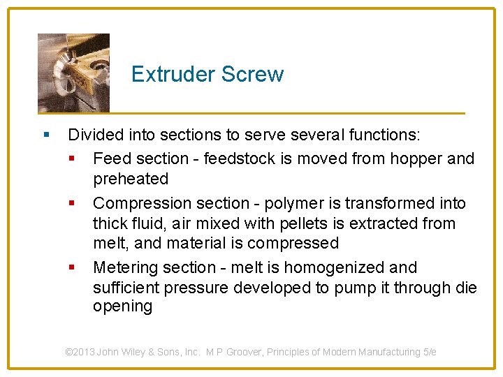 Extruder Screw § Divided into sections to serve several functions: § Feed section -
