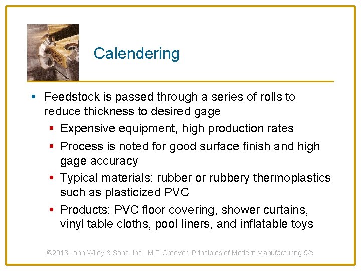 Calendering § Feedstock is passed through a series of rolls to reduce thickness to
