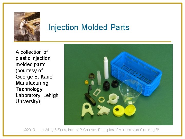 Injection Molded Parts A collection of plastic injection molded parts (courtesy of George E.