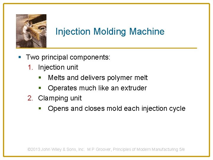 Injection Molding Machine § Two principal components: 1. Injection unit § Melts and delivers