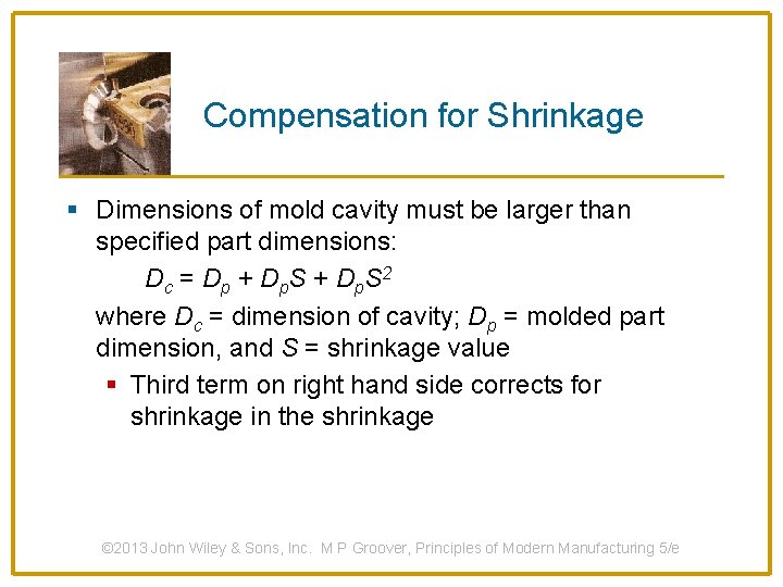 Compensation for Shrinkage § Dimensions of mold cavity must be larger than specified part