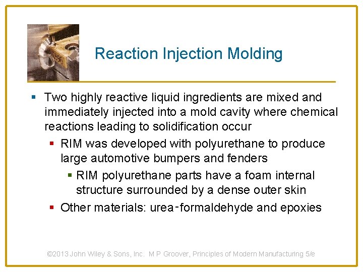 Reaction Injection Molding § Two highly reactive liquid ingredients are mixed and immediately injected