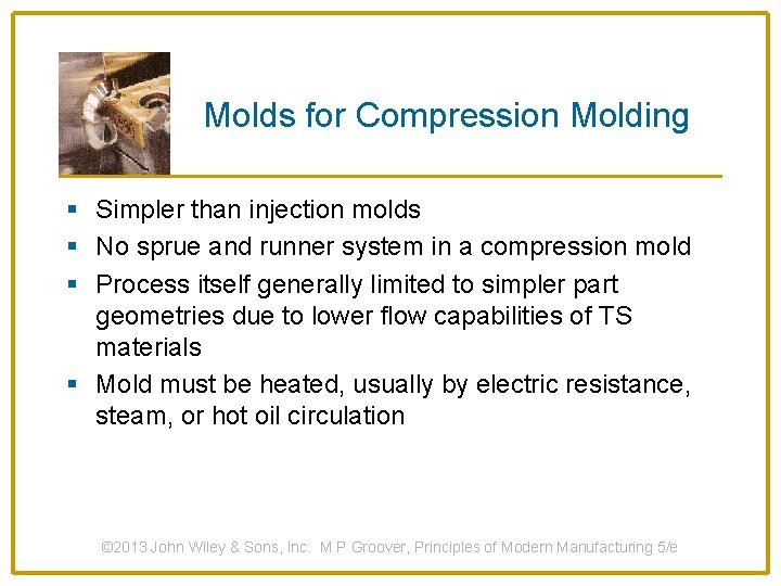 Molds for Compression Molding § Simpler than injection molds § No sprue and runner