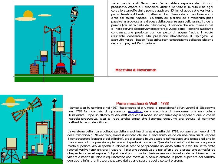 Nella macchina di Newcomen c'è la caldaia separata dal cilindro, produceva vapore e il