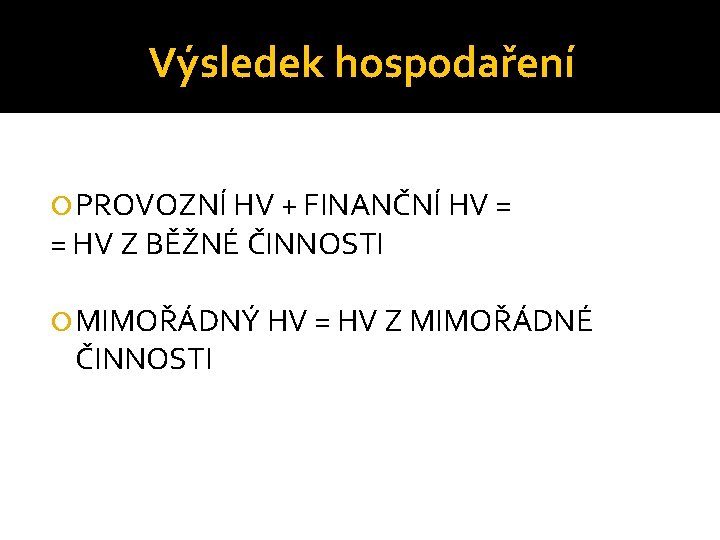 Výsledek hospodaření PROVOZNÍ HV + FINANČNÍ HV = = HV Z BĚŽNÉ ČINNOSTI MIMOŘÁDNÝ