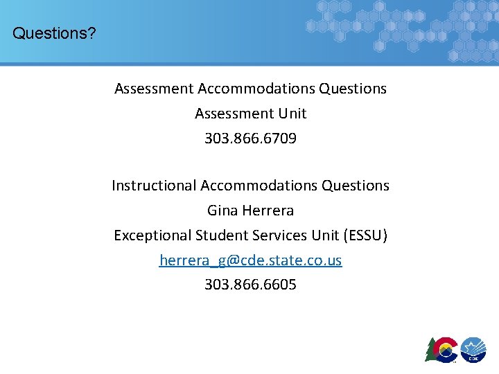 Questions? Assessment Accommodations Questions Assessment Unit 303. 866. 6709 Instructional Accommodations Questions Gina Herrera