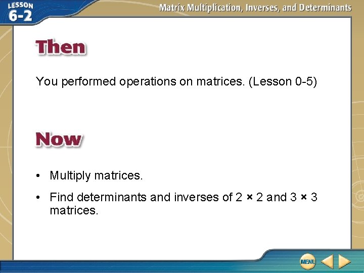 You performed operations on matrices. (Lesson 0 -5) • Multiply matrices. • Find determinants