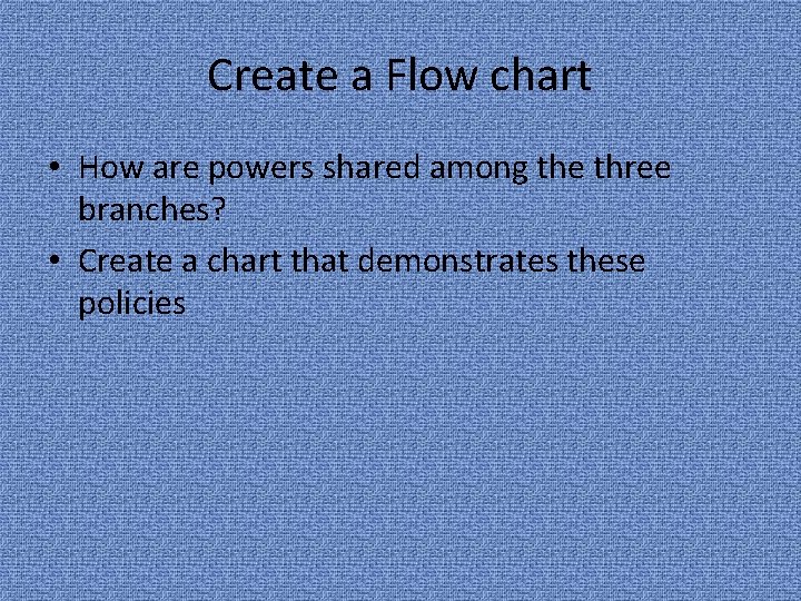 Create a Flow chart • How are powers shared among the three branches? •