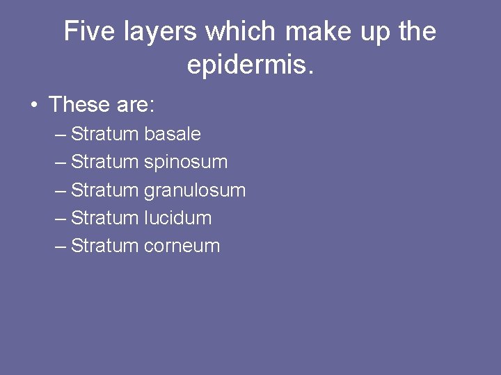 Five layers which make up the epidermis. • These are: – Stratum basale –