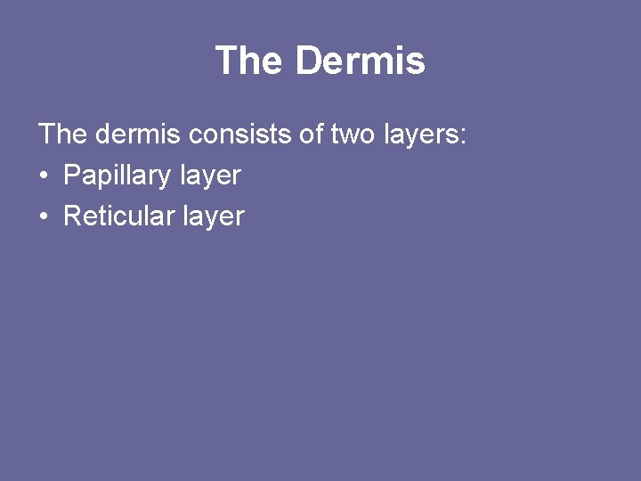 The Dermis The dermis consists of two layers: • Papillary layer • Reticular layer