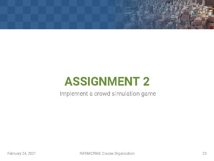 ASSIGNMENT 2 Implement a crowd simulation game February 24, 2021 INFOMCRWS: Course Organization 23